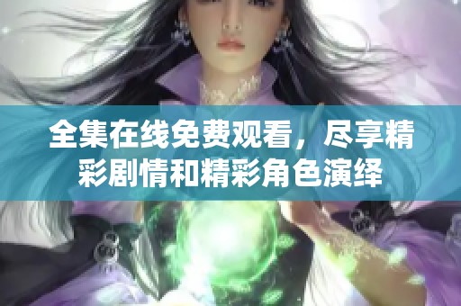 全集在线免费观看，尽享精彩剧情和精彩角色演绎