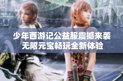 少年西游记公益服震撼来袭 无限元宝畅玩全新体验