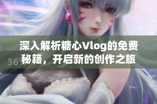 深入解析糖心Vlog的免费秘籍，开启新的创作之旅