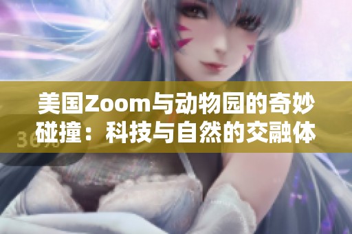 美国Zoom与动物园的奇妙碰撞：科技与自然的交融体验