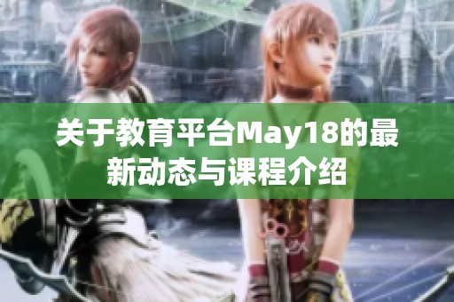 关于教育平台May18的最新动态与课程介绍