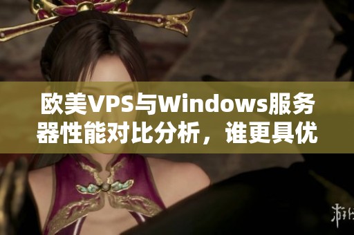 欧美VPS与Windows服务器性能对比分析，谁更具优势