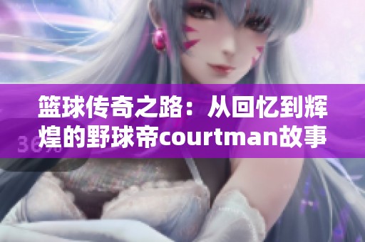 篮球传奇之路：从回忆到辉煌的野球帝courtman故事