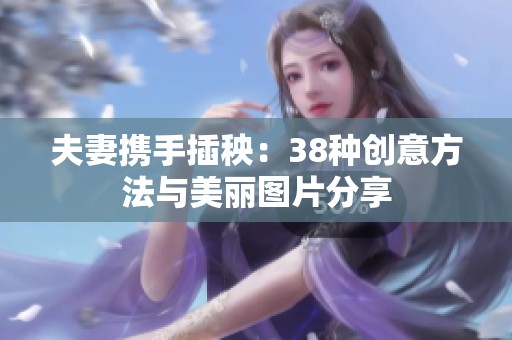 夫妻携手插秧：38种创意方法与美丽图片分享