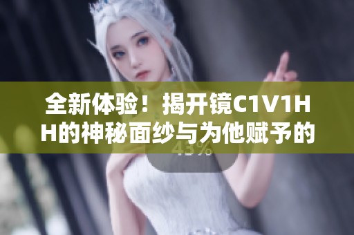 全新体验！揭开镜C1V1HH的神秘面纱与为他赋予的价值