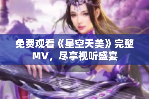 免费观看《星空天美》完整MV，尽享视听盛宴