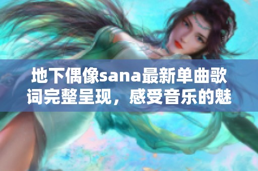 地下偶像sana最新单曲歌词完整呈现，感受音乐的魅力与深度