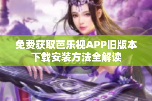 免费获取芭乐视APP旧版本下载安装方法全解读