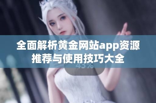 全面解析黄金网站app资源推荐与使用技巧大全