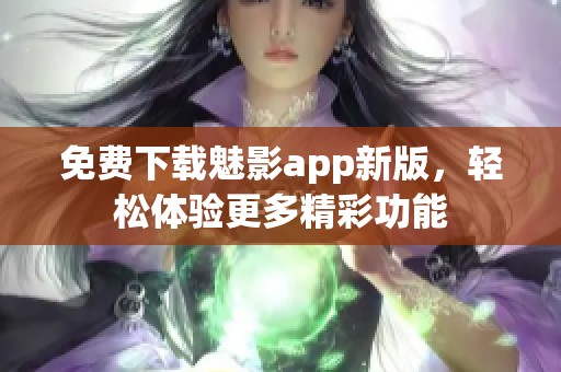 免费下载魅影app新版，轻松体验更多精彩功能