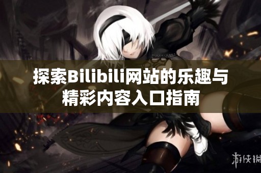 探索Bilibili网站的乐趣与精彩内容入口指南