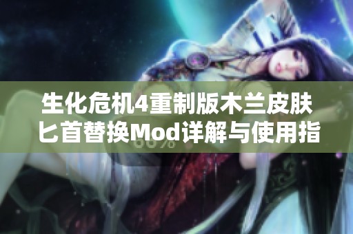 生化危机4重制版木兰皮肤匕首替换Mod详解与使用指南