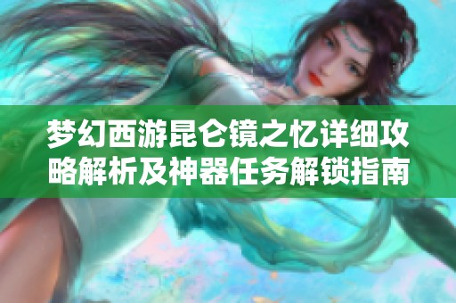 梦幻西游昆仑镜之忆详细攻略解析及神器任务解锁指南