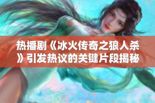 热播剧《冰火传奇之狼人杀》引发热议的关键片段揭秘