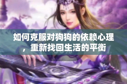 如何克服对狗狗的依赖心理，重新找回生活的平衡