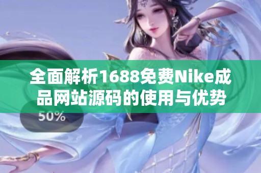 全面解析1688免费Nike成品网站源码的使用与优势