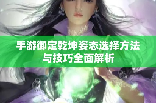 手游御定乾坤姿态选择方法与技巧全面解析