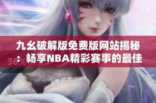 九幺破解版免费版网站揭秘：畅享NBA精彩赛事的最佳选择