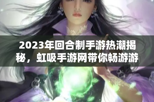 2023年回合制手游热潮揭秘，虹吸手游网带你畅游游戏新风尚