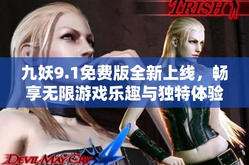 九妖9.1免费版全新上线，畅享无限游戏乐趣与独特体验