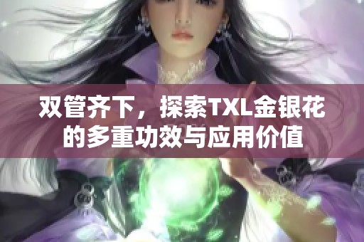 双管齐下，探索TXL金银花的多重功效与应用价值