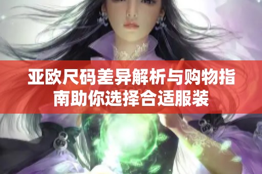 亚欧尺码差异解析与购物指南助你选择合适服装