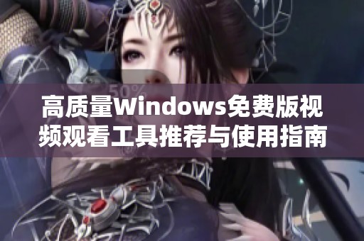 高质量Windows免费版视频观看工具推荐与使用指南