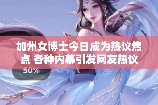 加州女博士今日成为热议焦点 各种内幕引发网友热议