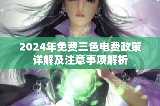 2024年免费三色电费政策详解及注意事项解析