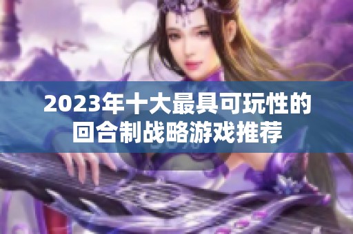 2023年十大最具可玩性的回合制战略游戏推荐