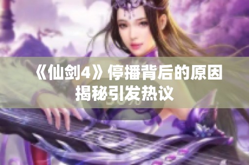 《仙剑4》停播背后的原因揭秘引发热议