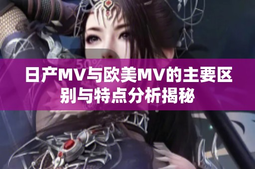 日产MV与欧美MV的主要区别与特点分析揭秘