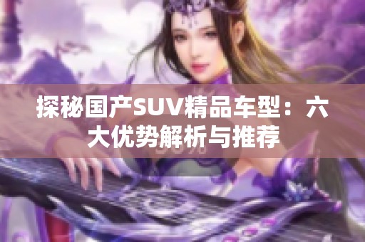 探秘国产SUV精品车型：六大优势解析与推荐