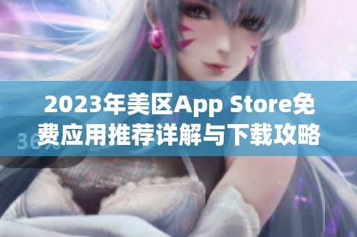 2023年美区App Store免费应用推荐详解与下载攻略