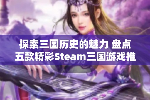 探索三国历史的魅力 盘点五款精彩Steam三国游戏推荐