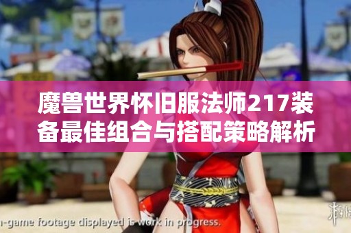 魔兽世界怀旧服法师217装备最佳组合与搭配策略解析