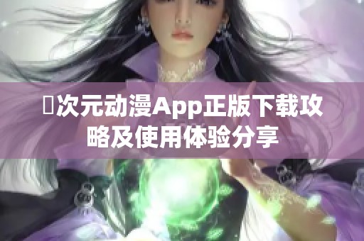 囧次元动漫App正版下载攻略及使用体验分享