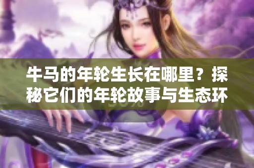 牛马的年轮生长在哪里？探秘它们的年轮故事与生态环境