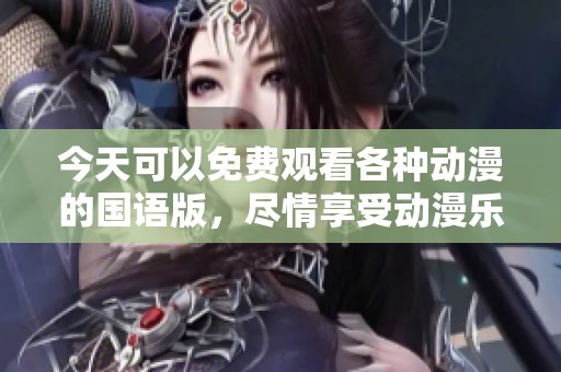 今天可以免费观看各种动漫的国语版，尽情享受动漫乐趣