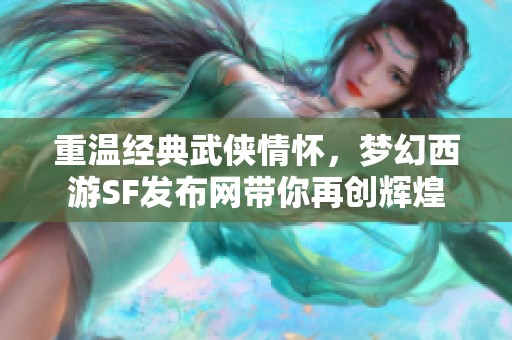 重温经典武侠情怀，梦幻西游SF发布网带你再创辉煌