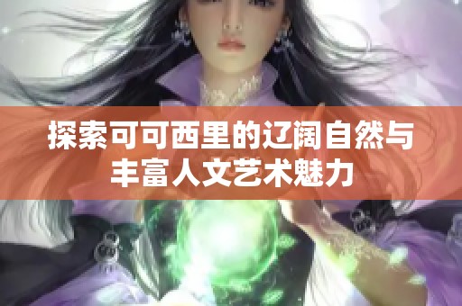 探索可可西里的辽阔自然与丰富人文艺术魅力