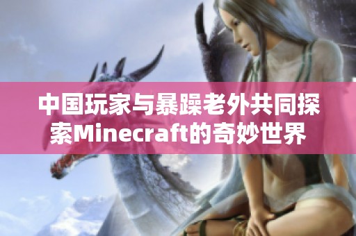 中国玩家与暴躁老外共同探索Minecraft的奇妙世界