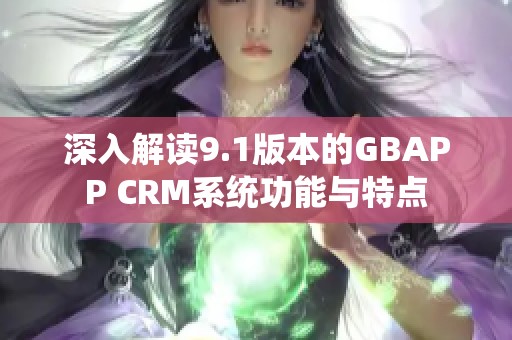 深入解读9.1版本的GBAPP CRM系统功能与特点