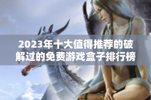 2023年十大值得推荐的破解过的免费游戏盒子排行榜