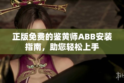 正版免费的鉴黄师ABB安装指南，助您轻松上手