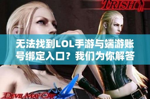 无法找到LOL手游与端游账号绑定入口？我们为你解答！