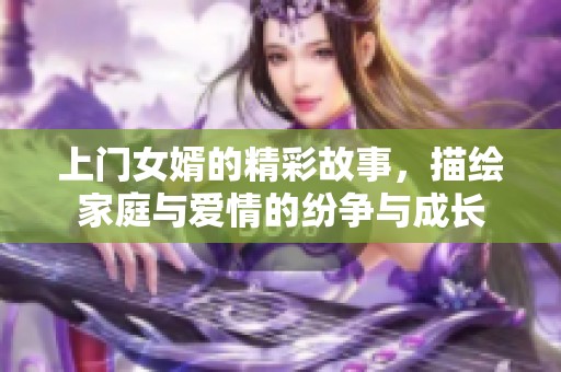 上门女婿的精彩故事，描绘家庭与爱情的纷争与成长