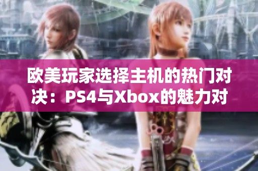 欧美玩家选择主机的热门对决：PS4与Xbox的魅力对比