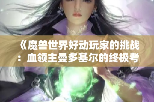 《魔兽世界好动玩家的挑战：血领主曼多基尔的终极考验》