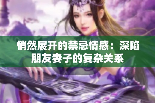 悄然展开的禁忌情感：深陷朋友妻子的复杂关系